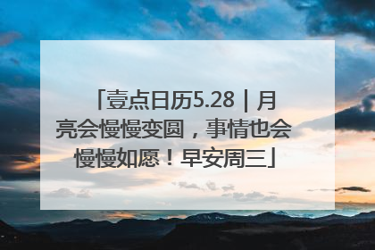 壹点日历5.28｜月亮会慢慢变圆，事情也会慢慢如愿！早安周三