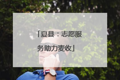 夏县：志愿服务助力麦收