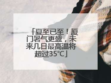 夏至已至！厦门暑气更盛，未来几日最高温将超过35℃