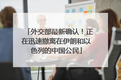 外交部最新确认！正在迅速撤离在伊朗和以色列的中国公民
