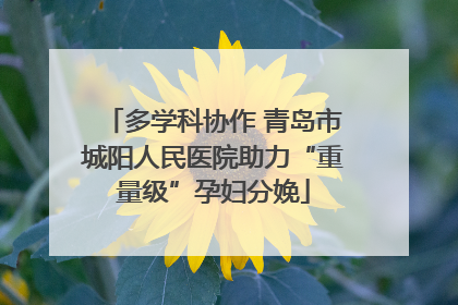 多学科协作 青岛市城阳人民医院助力“重量级”孕妇分娩