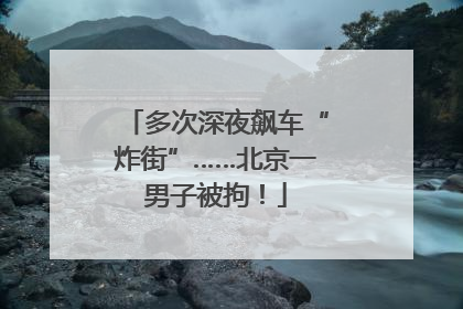 多次深夜飙车“炸街”……北京一男子被拘！