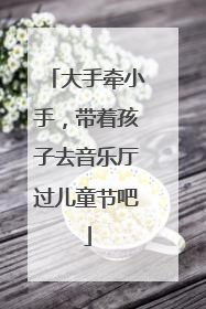 大手牵小手，带着孩子去音乐厅过儿童节吧