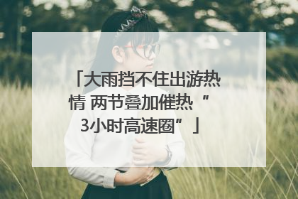 大雨挡不住出游热情 两节叠加催热“3小时高速圈”