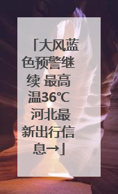 大风蓝色预警继续 最高温36℃ 河北最新出行信息→