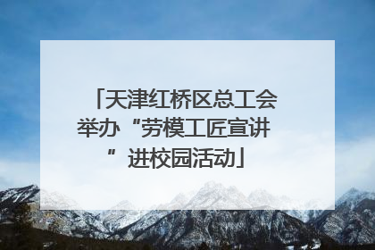 天津红桥区总工会举办“劳模工匠宣讲”进校园活动