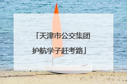 天津市公交集团护航学子赶考路