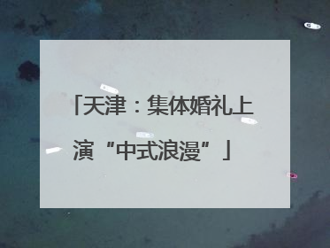 天津：集体婚礼上演“中式浪漫”