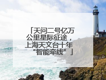 天问二号亿万公里星际征途，上海天文台十年“智能牵线”