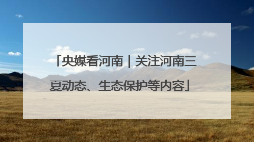央媒看河南｜关注河南三夏动态、生态保护等内容
