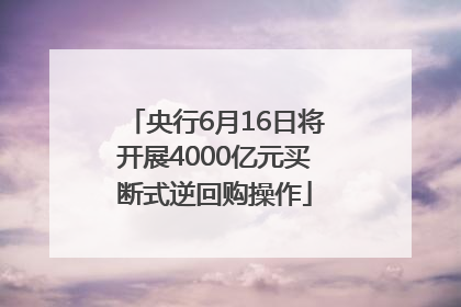 央行6月16日将开展4000亿元买断式逆回购操作