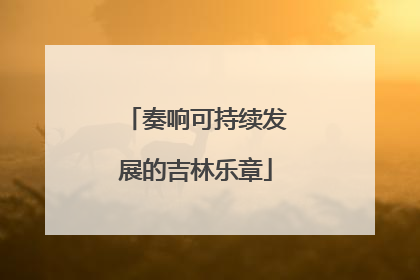 奏响可持续发展的吉林乐章