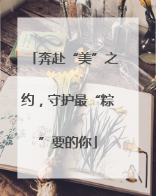 奔赴“美”之约，守护最“粽”要的你