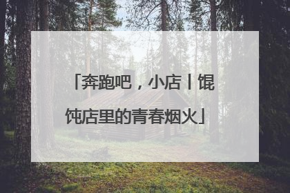 奔跑吧，小店丨馄饨店里的青春烟火