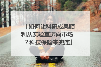 如何让科研成果顺利从实验室迈向市场？科技保险来兜底
