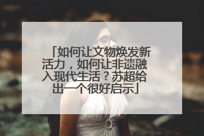 如何让文物焕发新活力，如何让非遗融入现代生活？苏超给出一个很好启示