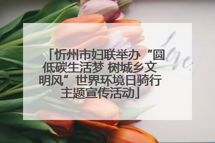 忻州市妇联举办“圆低碳生活梦 树城乡文明风”世界环境日骑行主题宣传活动