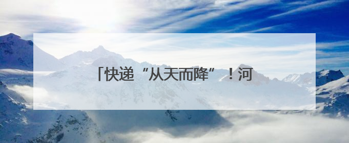 快递“从天而降”！河南探索寄递物流与低空经济融合发展｜一线