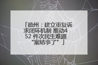 德州：建立重复诉求闭环机制 推动452 件次民生难题 “案结事了”