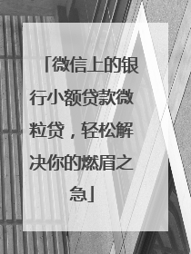 微信上的银行小额贷款微粒贷，轻松解决你的燃眉之急