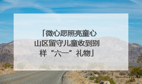 微心愿照亮童心 山区留守儿童收到别样“六一”礼物