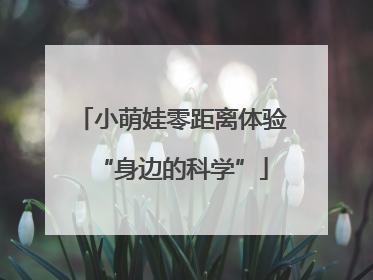 小萌娃零距离体验“身边的科学”