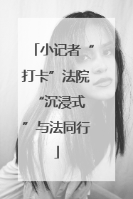 小记者“打卡”法院 “沉浸式”与法同行