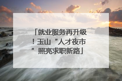 就业服务再升级！玉山“人才夜市”照亮求职新路