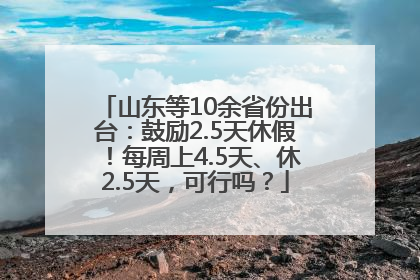 山东等10余省份出台：鼓励2.5天休假！每周上4.5天、休2.5天，可行吗？