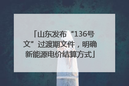 山东发布“136号文”过渡期文件，明确新能源电价结算方式