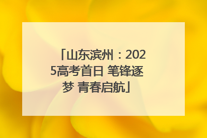 山东滨州：2025高考首日 笔锋逐梦 青春启航