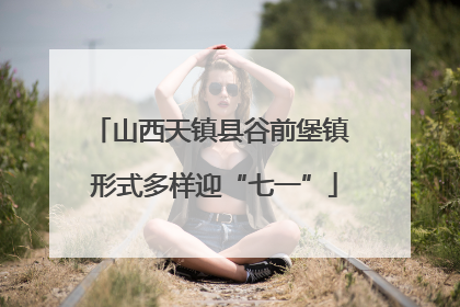 山西天镇县谷前堡镇 形式多样迎“七一”