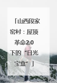 山西段家窑村：屋顶革命2.0下的“日光宝盒”