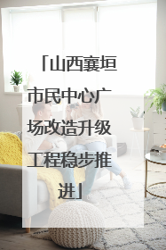 山西襄垣市民中心广场改造升级工程稳步推进