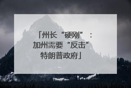 州长“硬刚”：加州需要“反击”特朗普政府