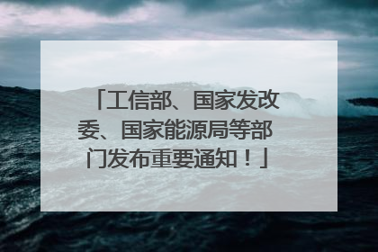 工信部、国家发改委、国家能源局等部门发布重要通知！