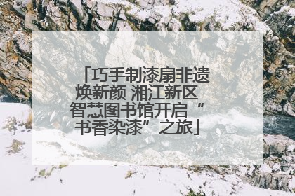 巧手制漆扇非遗焕新颜 湘江新区智慧图书馆开启“书香染漆”之旅