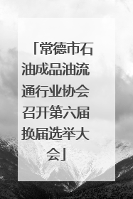 常德市石油成品油流通行业协会召开第六届换届选举大会