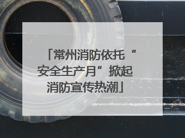 常州消防依托“安全生产月”掀起消防宣传热潮