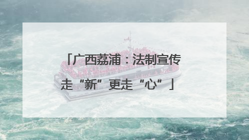 广西荔浦：法制宣传走“新”更走“心”