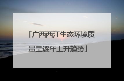 广西西江生态环境质量呈逐年上升趋势