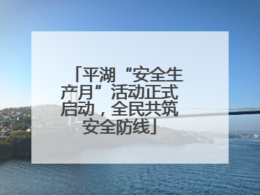 平湖“安全生产月”活动正式启动，全民共筑安全防线