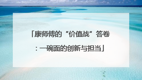 康师傅的“价值战”答卷：一碗面的创新与担当