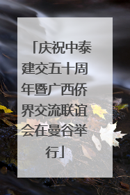 庆祝中泰建交五十周年暨广西侨界交流联谊会在曼谷举行