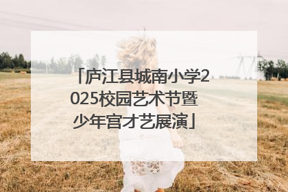 庐江县城南小学2025校园艺术节暨少年宫才艺展演