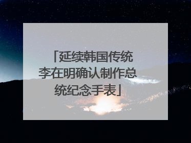 延续韩国传统 李在明确认制作总统纪念手表