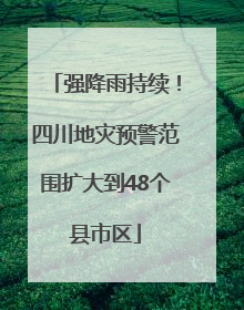 强降雨持续！四川地灾预警范围扩大到48个县市区