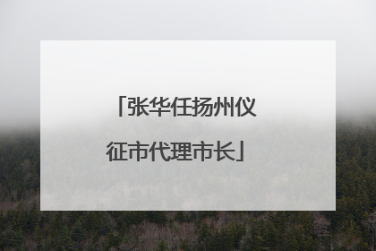 张华任扬州仪征市代理市长