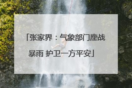张家界：气象部门鏖战暴雨 护卫一方平安