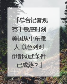 总台记者观察丨敏感时刻美国从中东撤人 以色列对伊朗动武条件已成熟？